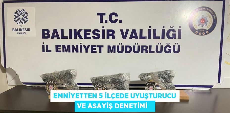 Emniyetten 5 ilçede uyuşturucu ve asayiş denetimi