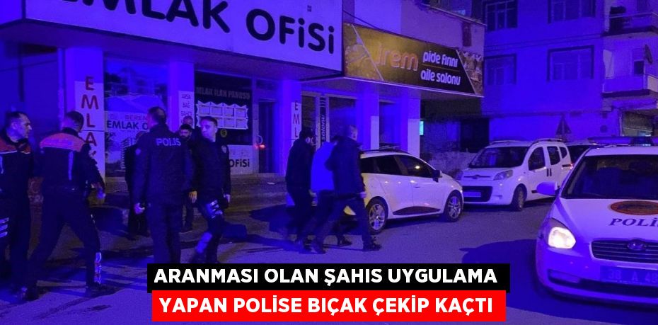 ARANMASI OLAN ŞAHIS UYGULAMA YAPAN POLİSE BIÇAK ÇEKİP KAÇTI