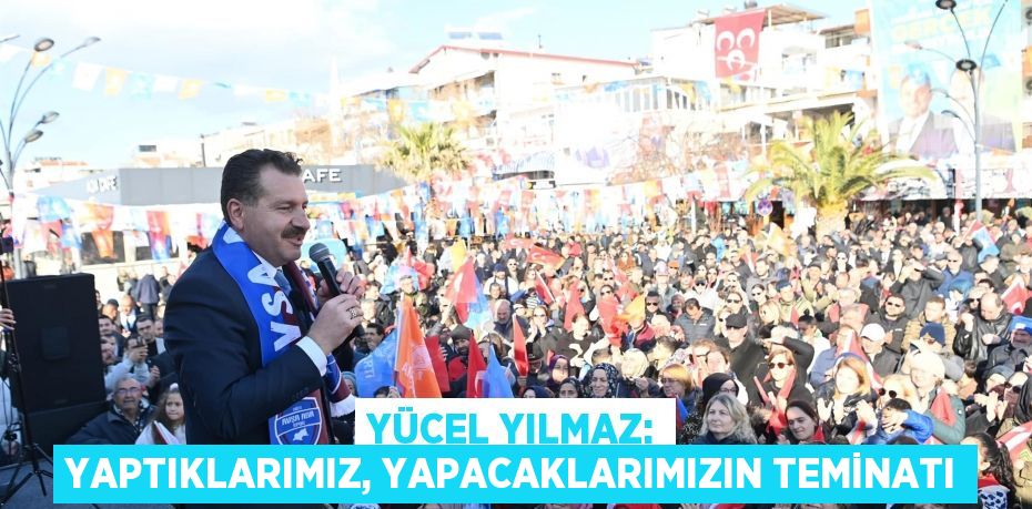 Yücel Yılmaz: Yaptıklarımız, yapacaklarımızın teminatı