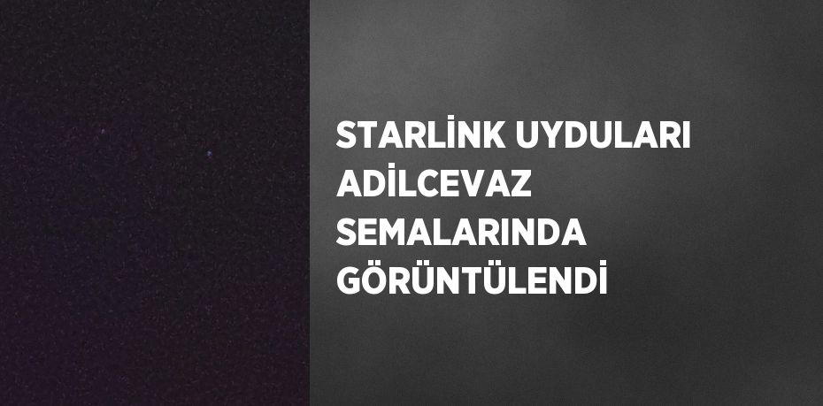 STARLİNK UYDULARI ADİLCEVAZ SEMALARINDA GÖRÜNTÜLENDİ
