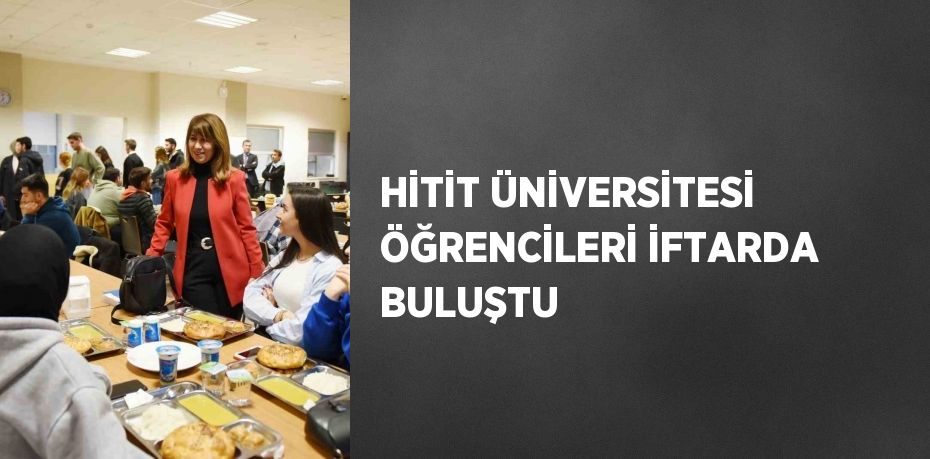 HİTİT ÜNİVERSİTESİ ÖĞRENCİLERİ İFTARDA BULUŞTU