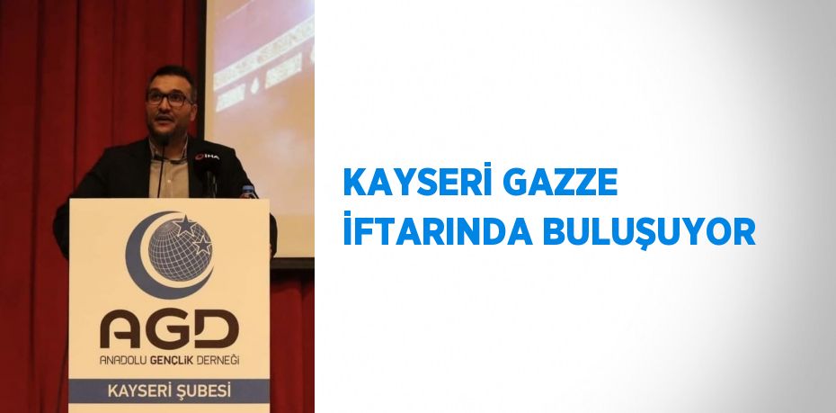 KAYSERİ GAZZE İFTARINDA BULUŞUYOR