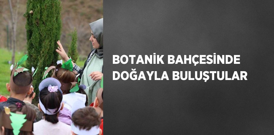 BOTANİK BAHÇESİNDE DOĞAYLA BULUŞTULAR