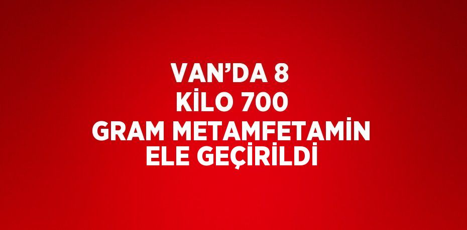 VAN’DA 8 KİLO 700 GRAM METAMFETAMİN ELE GEÇİRİLDİ