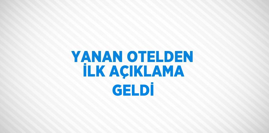 YANAN OTELDEN İLK AÇIKLAMA GELDİ