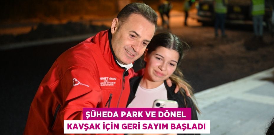 ŞÜHEDA PARK VE DÖNEL KAVŞAK İÇİN GERİ SAYIM BAŞLADI