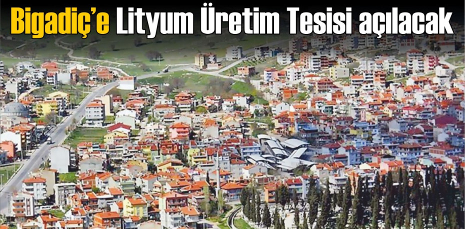 Bigadiç’e Lityum Üretim Tesisi açılacak