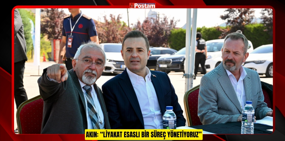 AKIN: “LİYAKAT ESASLI BİR SÜREÇ YÖNETİYORUZ”