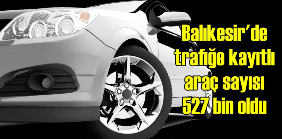 Balıkesir'de trafiğe kayıtlı araç sayısı 527 bin oldu