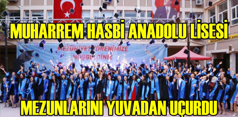 MUHARREM HASBİ ANADOLU LİSESİ MEZUNLARINI YUVADAN UÇURDU