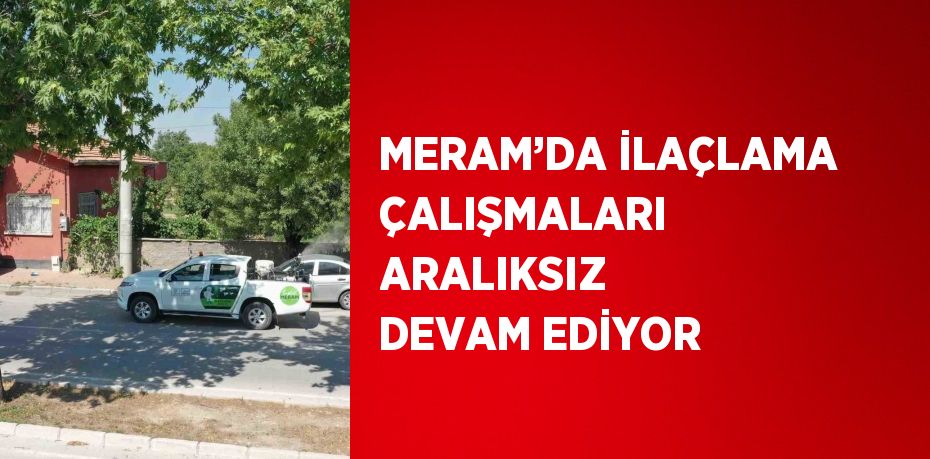 MERAM’DA İLAÇLAMA ÇALIŞMALARI ARALIKSIZ DEVAM EDİYOR