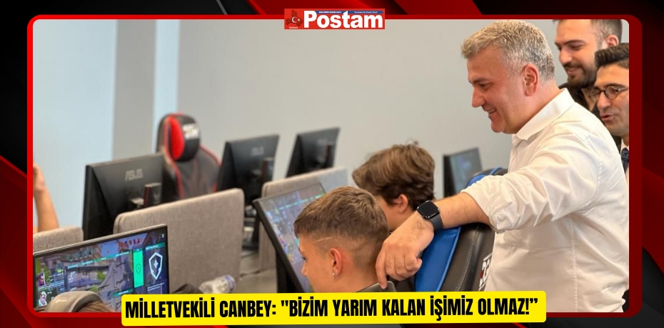 Milletvekili Canbey: "Bizim Yarım Kalan İşimiz Olmaz!”