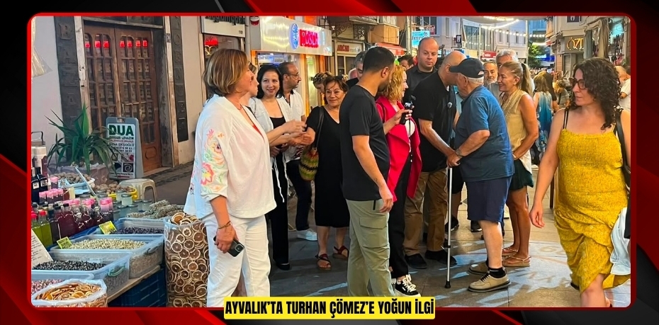 AYVALIK’TA TURHAN ÇÖMEZ’E YOĞUN İLGİ