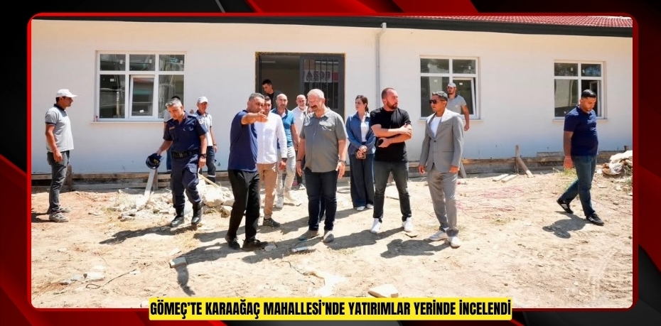 GÖMEÇ’TE KARAAĞAÇ MAHALLESİ’NDE YATIRIMLAR YERİNDE İNCELENDİ