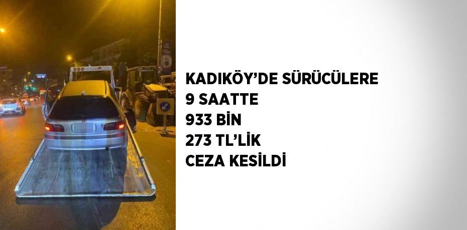 KADIKÖY’DE SÜRÜCÜLERE 9 SAATTE 933 BİN 273 TL’LİK CEZA KESİLDİ