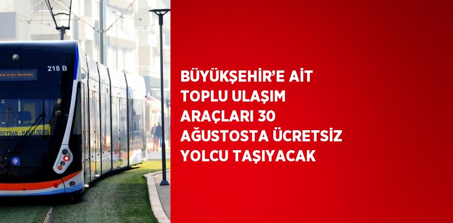 BÜYÜKŞEHİR’E AİT TOPLU ULAŞIM ARAÇLARI 30 AĞUSTOSTA ÜCRETSİZ YOLCU TAŞIYACAK