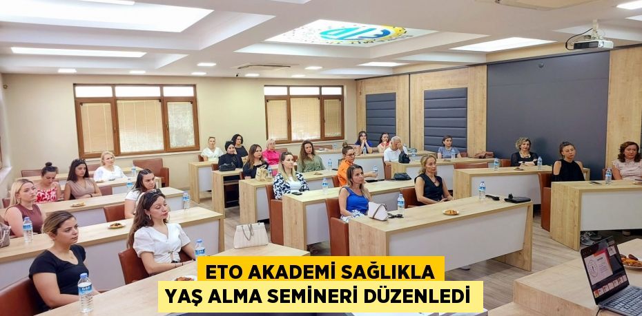 ETO AKADEMİ SAĞLIKLA YAŞ ALMA SEMİNERİ DÜZENLEDİ