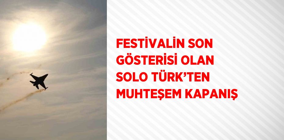 FESTİVALİN SON GÖSTERİSİ OLAN SOLO TÜRK’TEN MUHTEŞEM KAPANIŞ