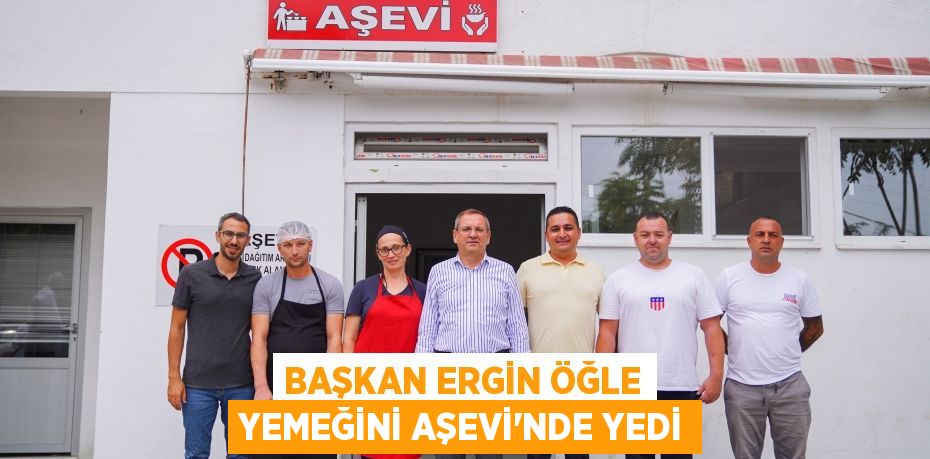 BAŞKAN ERGİN ÖĞLE YEMEĞİNİ AŞEVİ’NDE YEDİ