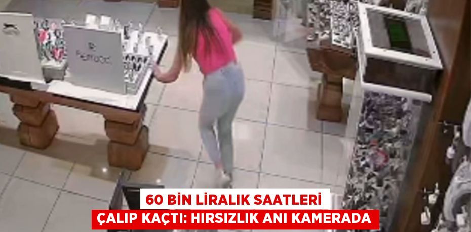 60 bin liralık saatleri çalıp kaçtı: Hırsızlık anı kamerada