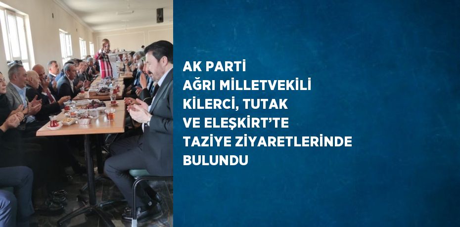 AK PARTİ AĞRI MİLLETVEKİLİ KİLERCİ, TUTAK VE ELEŞKİRT’TE TAZİYE ZİYARETLERİNDE BULUNDU
