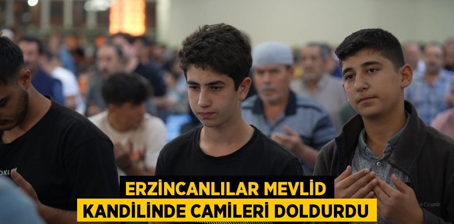 ERZİNCANLILAR MEVLİD KANDİLİNDE CAMİLERİ DOLDURDU