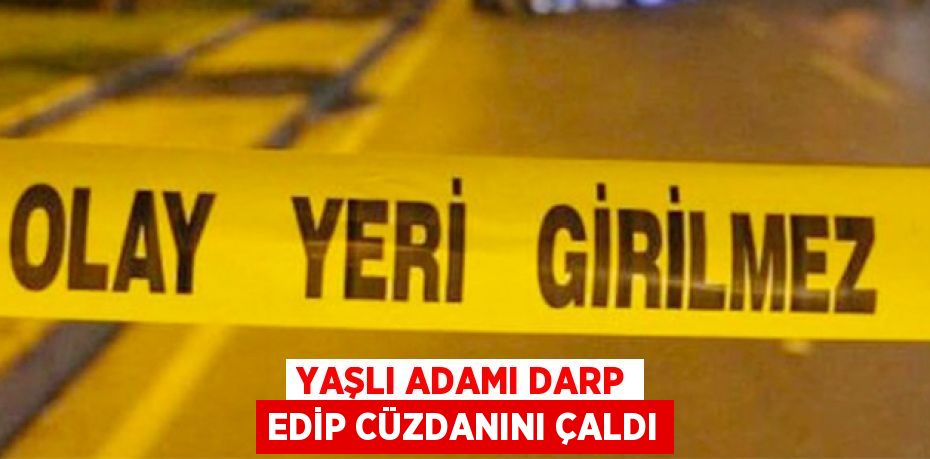 Yaşlı adamı darp edip cüzdanını çaldı