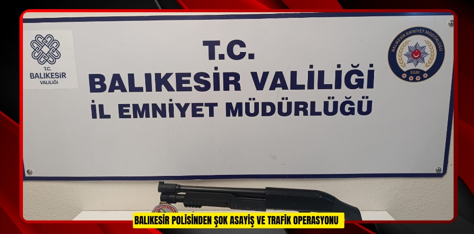 Balıkesir polisinden şok asayiş ve trafik operasyonu  