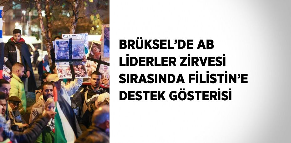BRÜKSEL’DE AB LİDERLER ZİRVESİ SIRASINDA FİLİSTİN’E DESTEK GÖSTERİSİ