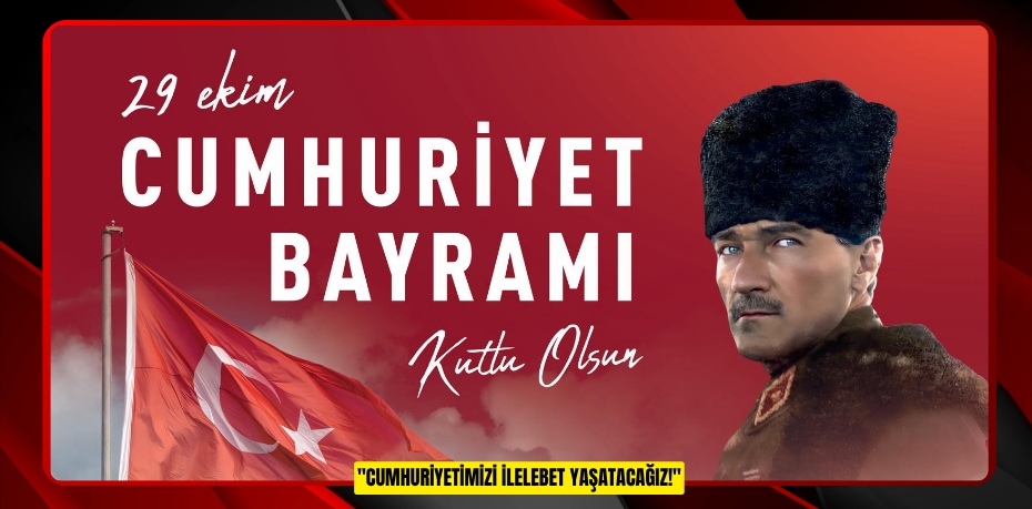 "CUMHURİYETİMİZİ İLELEBET YAŞATACAĞIZ!"