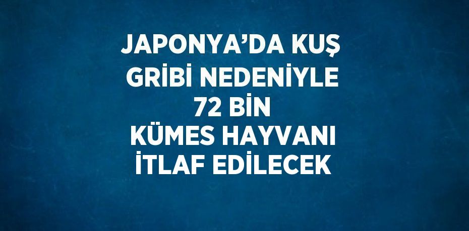 JAPONYA’DA KUŞ GRİBİ NEDENİYLE 72 BİN KÜMES HAYVANI İTLAF EDİLECEK