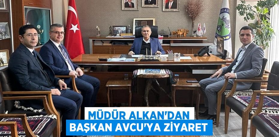 MÜDÜR ALKAN’DAN BAŞKAN AVCU’YA ZİYARET