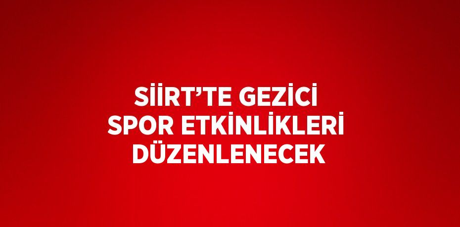 SİİRT’TE GEZİCİ SPOR ETKİNLİKLERİ DÜZENLENECEK