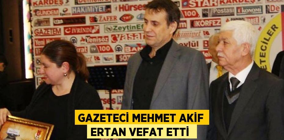 GAZETECİ MEHMET AKİF ERTAN VEFAT ETTİ