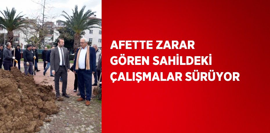 AFETTE ZARAR GÖREN SAHİLDEKİ ÇALIŞMALAR SÜRÜYOR