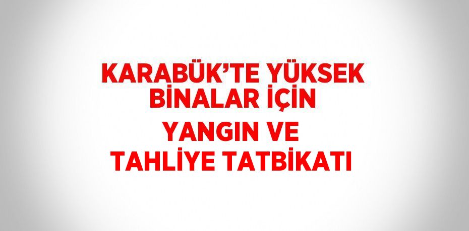 KARABÜK’TE YÜKSEK BİNALAR İÇİN YANGIN VE TAHLİYE TATBİKATI