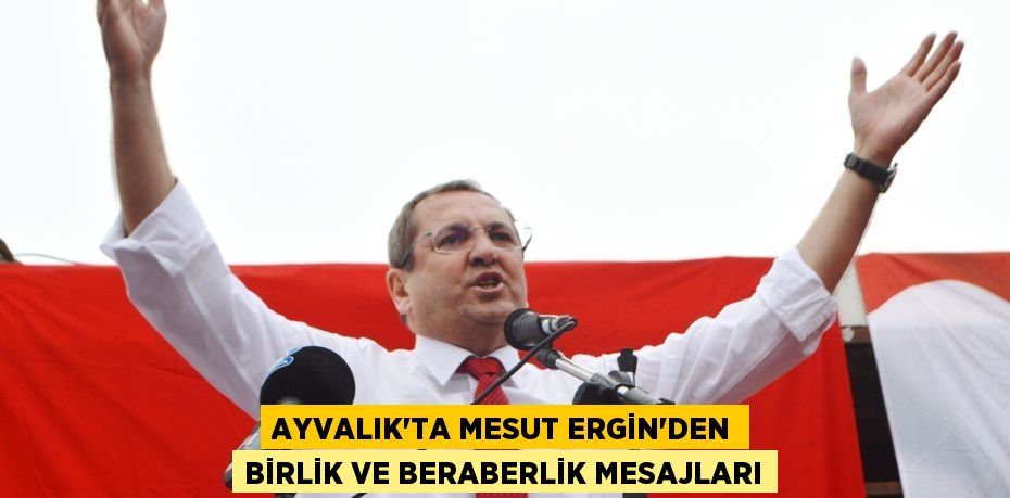 Ayvalık’ta Mesut Ergin’den birlik ve beraberlik mesajları