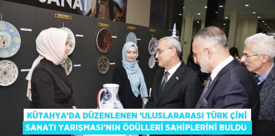 KÜTAHYA’DA DÜZENLENEN ’ULUSLARARASI TÜRK ÇİNİ SANATI YARIŞMASI’NIN ÖDÜLLERİ SAHİPLERİNİ BULDU