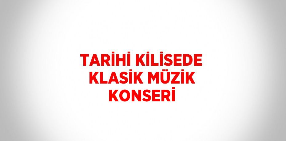 TARİHİ KİLİSEDE KLASİK MÜZİK KONSERİ