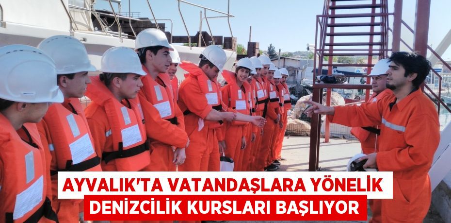 AYVALIK’TA VATANDAŞLARA YÖNELİK DENİZCİLİK KURSLARI BAŞLIYOR