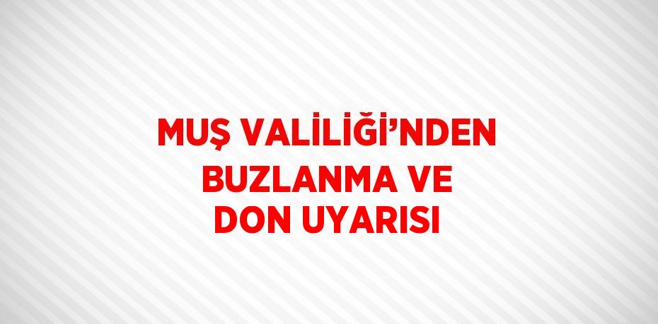 MUŞ VALİLİĞİ’NDEN BUZLANMA VE DON UYARISI