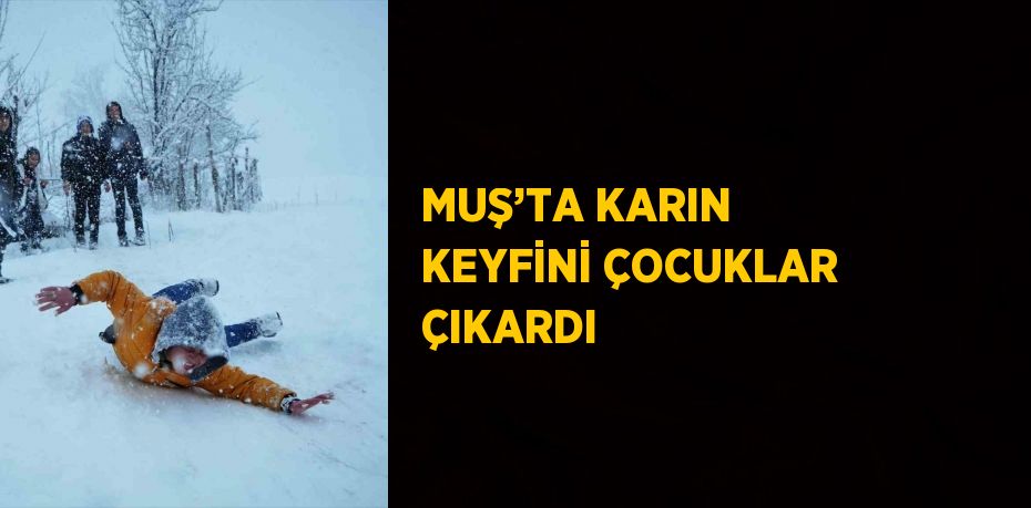 MUŞ’TA KARIN KEYFİNİ ÇOCUKLAR ÇIKARDI
