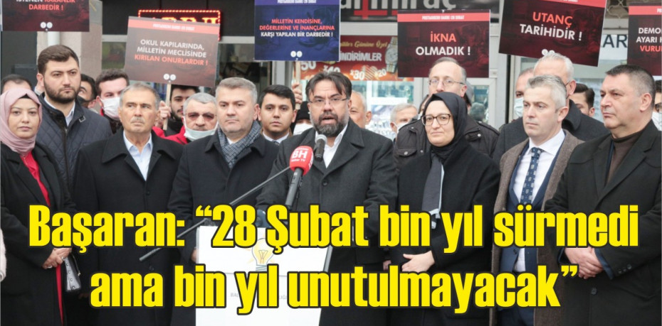 Başaran: “28 Şubat bin yıl sürmedi ama bin yıl unutulmayacak”