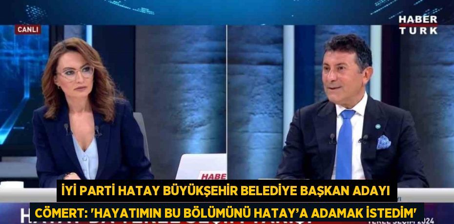 İYİ PARTİ HATAY BÜYÜKŞEHİR BELEDİYE BAŞKAN ADAYI CÖMERT: 'HAYATIMIN BU BÖLÜMÜNÜ HATAY’A ADAMAK İSTEDİM'