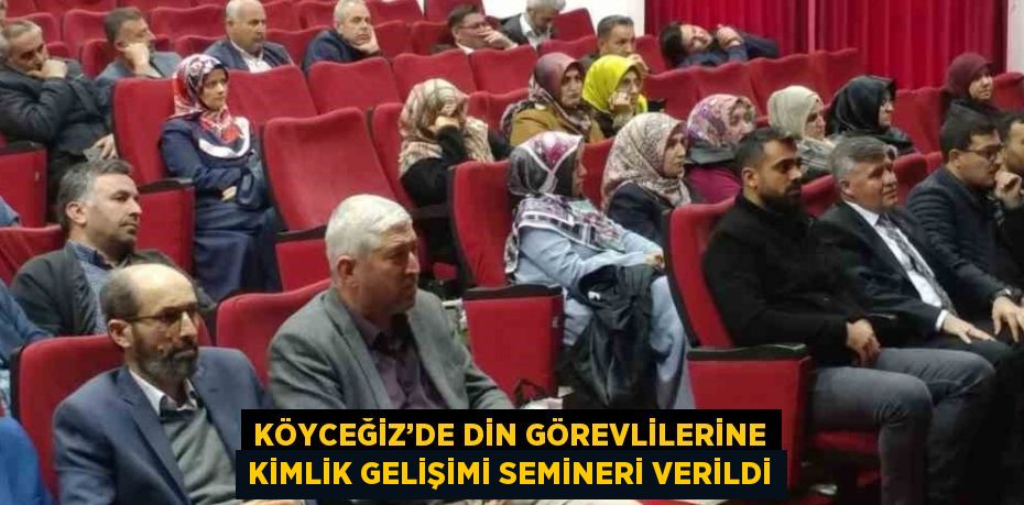 KÖYCEĞİZ’DE DİN GÖREVLİLERİNE KİMLİK GELİŞİMİ SEMİNERİ VERİLDİ