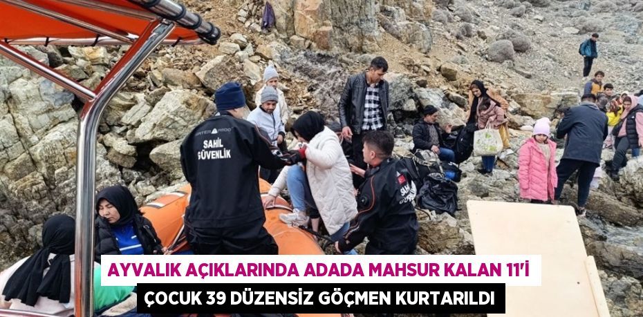 Ayvalık açıklarında adada mahsur kalan 11’i çocuk 39 düzensiz göçmen kurtarıldı