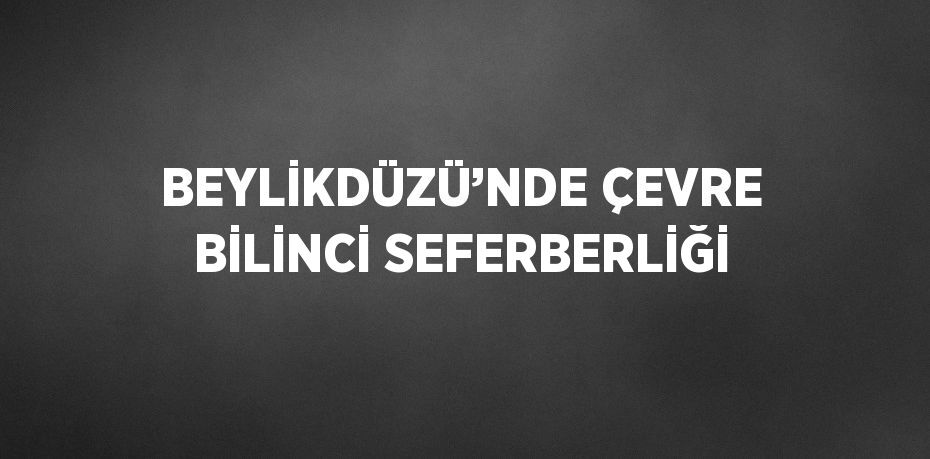 BEYLİKDÜZÜ’NDE ÇEVRE BİLİNCİ SEFERBERLİĞİ