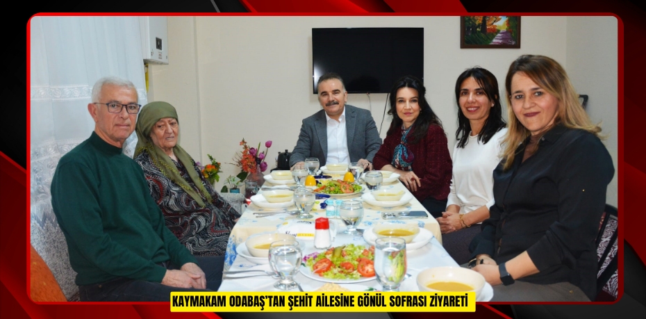 Kaymakam Odabaş’tan şehit ailesine gönül sofrası ziyareti
