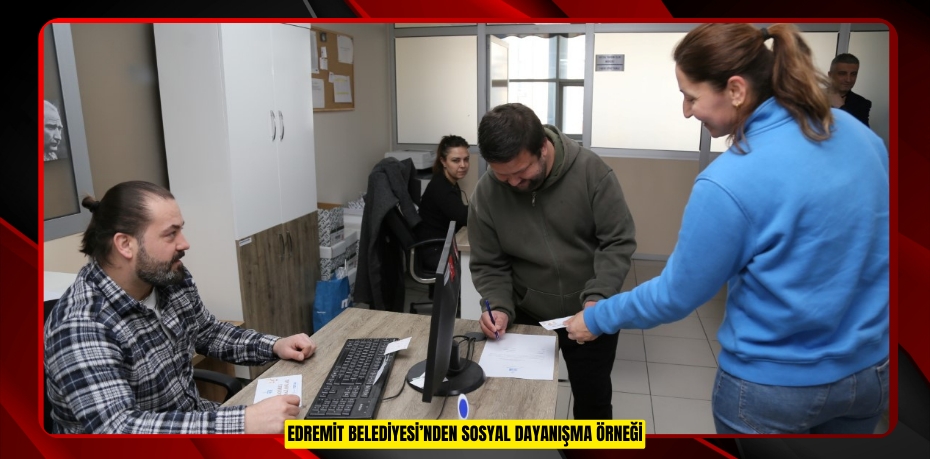 EDREMİT BELEDİYESİ’NDEN SOSYAL DAYANIŞMA ÖRNEĞİ