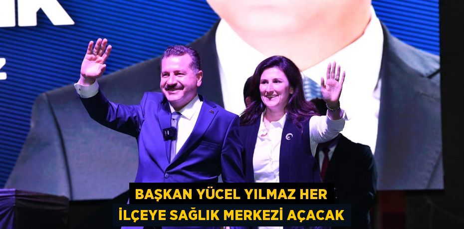 Başkan Yücel Yılmaz her ilçeye Sağlık Merkezi açacak